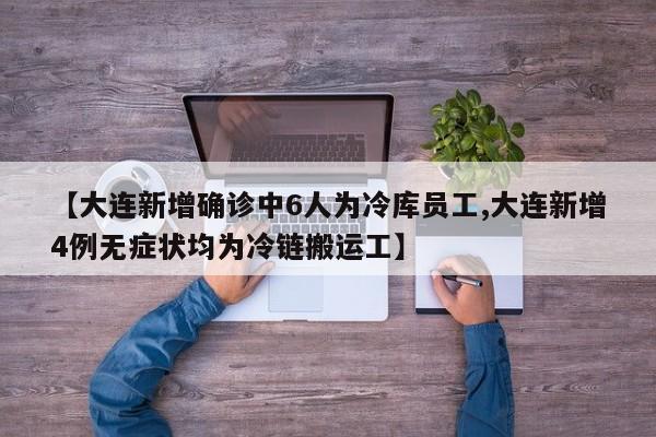 【大连新增确诊中6人为冷库员工,大连新增4例无症状均为冷链搬运工】