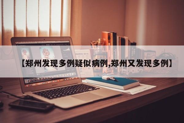 【郑州发现多例疑似病例,郑州又发现多例】