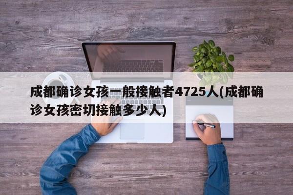 成都确诊女孩一般接触者4725人(成都确诊女孩密切接触多少人)