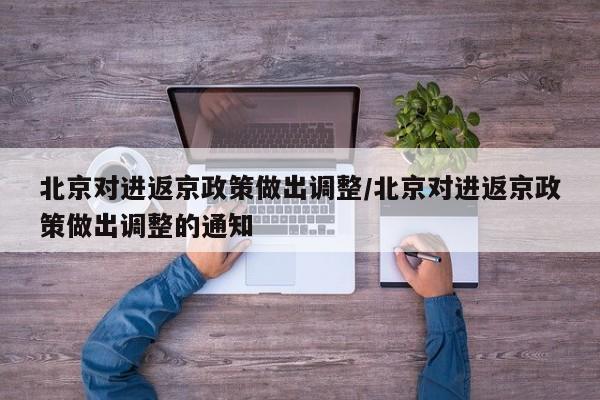 北京对进返京政策做出调整/北京对进返京政策做出调整的通知
