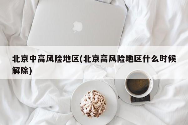 北京中高风险地区(北京高风险地区什么时候解除)