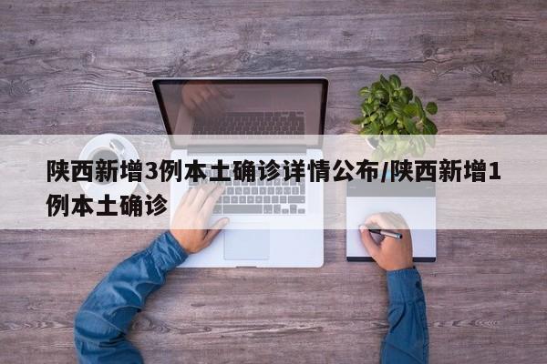 陕西新增3例本土确诊详情公布/陕西新增1例本土确诊