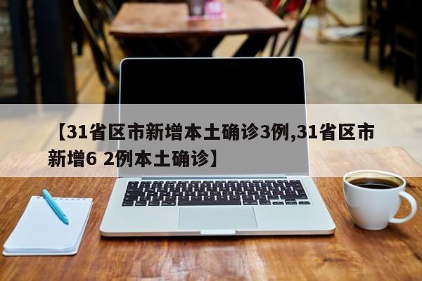 【31省区市新增本土确诊3例,31省区市新增6 2例本土确诊】