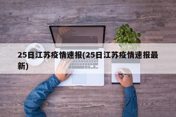 25日江苏疫情速报(25日江苏疫情速报最新)