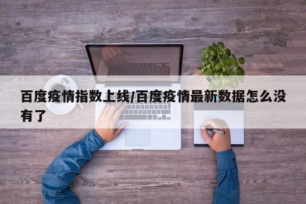 百度疫情指数上线/百度疫情最新数据怎么没有了
