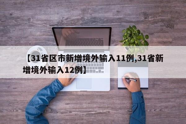 【31省区市新增境外输入11例,31省新增境外输入12例】