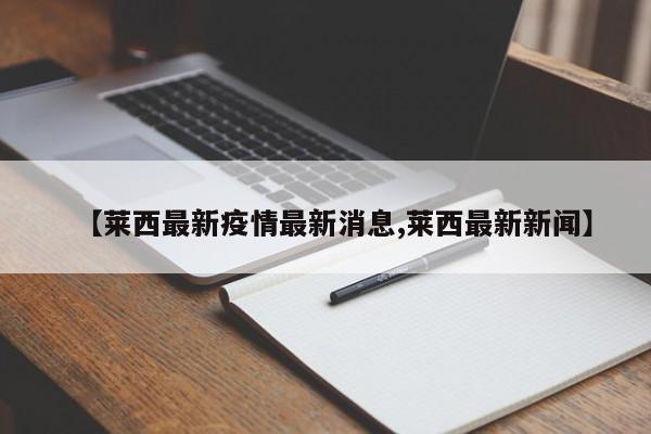 【莱西最新疫情最新消息,莱西最新新闻】