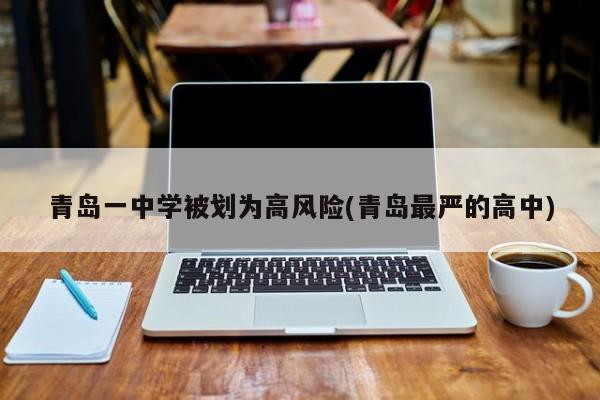 青岛一中学被划为高风险(青岛最严的高中)