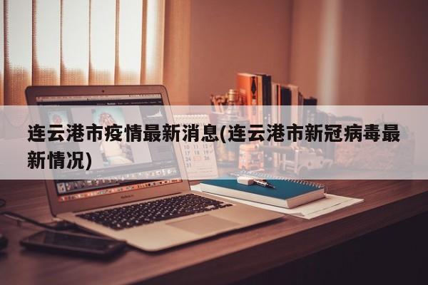 连云港市疫情最新消息(连云港市新冠病毒最新情况)