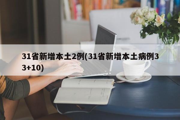 31省新增本土2例(31省新增本土病例33+10)