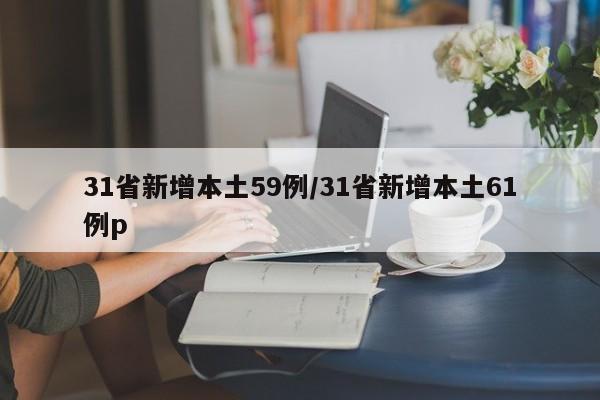 31省新增本土59例/31省新增本土61例p