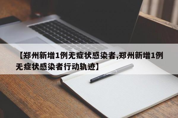 【郑州新增1例无症状感染者,郑州新增1例无症状感染者行动轨迹】