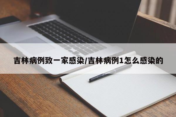 吉林病例致一家感染/吉林病例1怎么感染的
