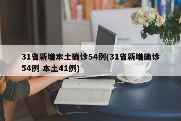 31省新增本土确诊54例(31省新增确诊54例 本土41例)