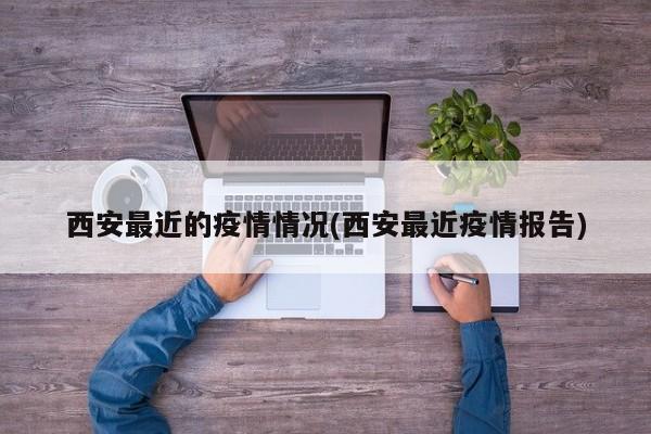 西安最近的疫情情况(西安最近疫情报告)