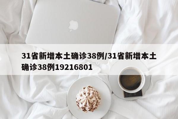 31省新增本土确诊38例/31省新增本土确诊38例19216801