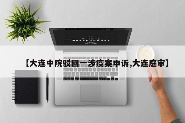 【大连中院驳回一涉疫案申诉,大连庭审】