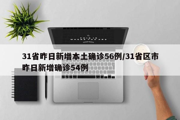 31省昨日新增本土确诊56例/31省区市昨日新增确诊54例