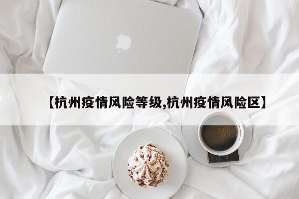 【杭州疫情风险等级,杭州疫情风险区】