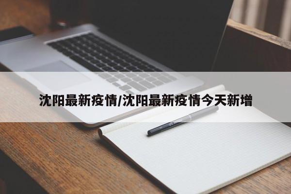 沈阳最新疫情/沈阳最新疫情今天新增