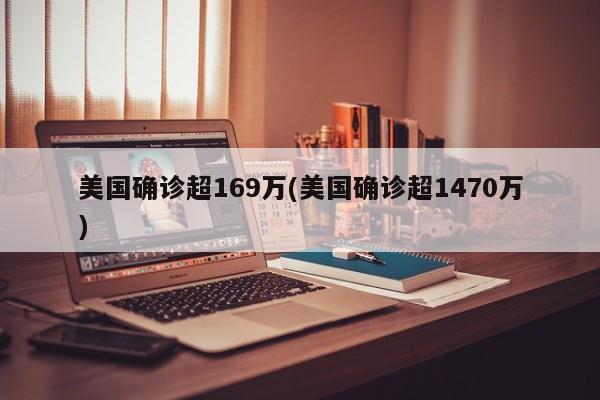 美国确诊超169万(美国确诊超1470万)