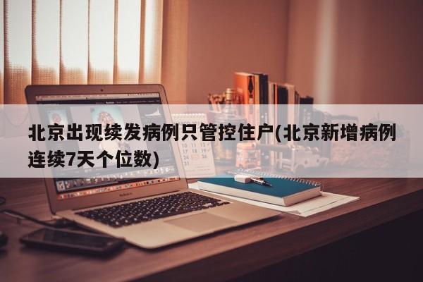 北京出现续发病例只管控住户(北京新增病例连续7天个位数)