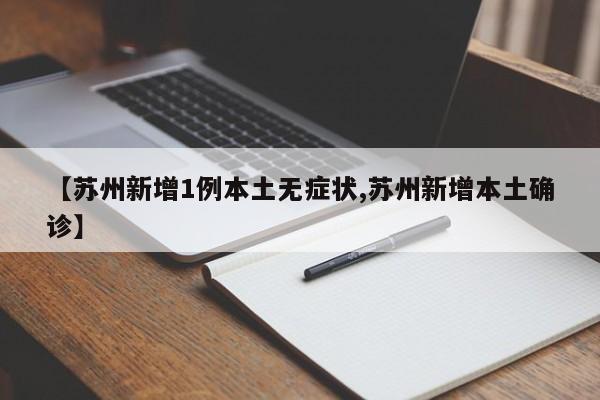 【苏州新增1例本土无症状,苏州新增本土确诊】