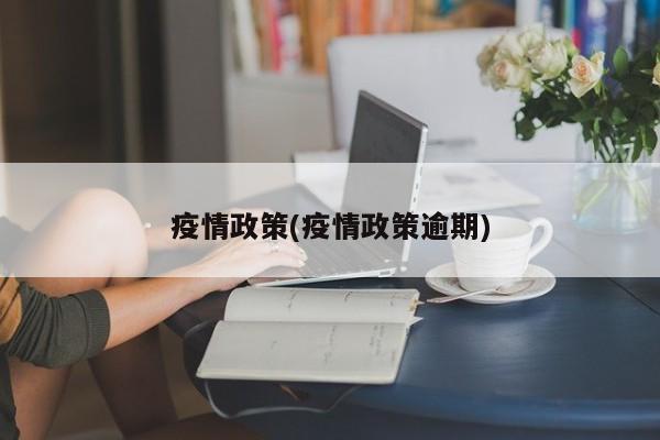 疫情政策(疫情政策逾期)