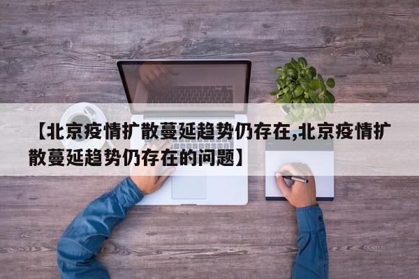 【北京疫情扩散蔓延趋势仍存在,北京疫情扩散蔓延趋势仍存在的问题】