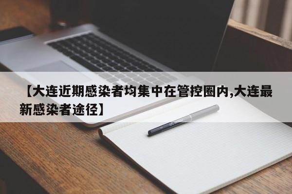 【大连近期感染者均集中在管控圈内,大连最新感染者途径】
