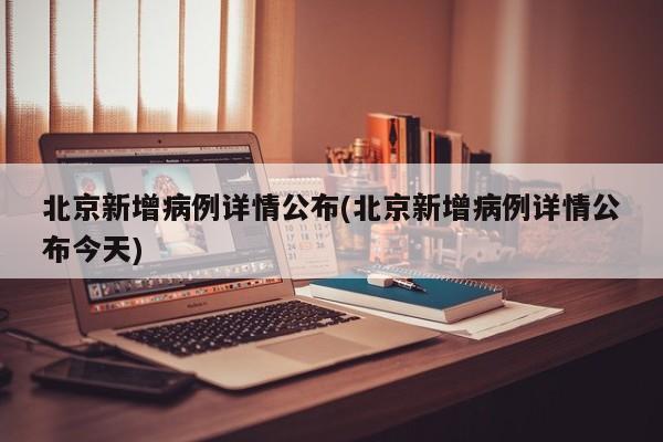 北京新增病例详情公布(北京新增病例详情公布今天)