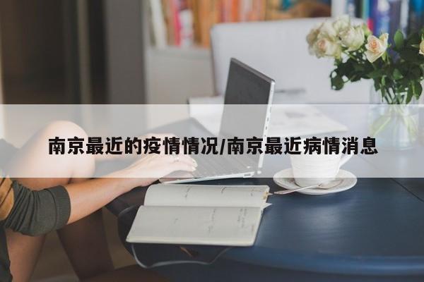 南京最近的疫情情况/南京最近病情消息