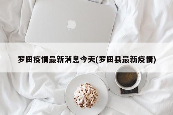 罗田疫情最新消息今天(罗田县最新疫情)