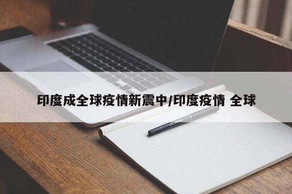印度成全球疫情新震中/印度疫情 全球