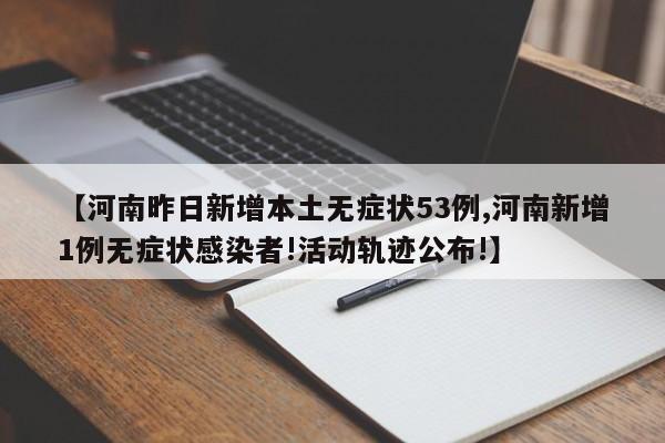 【河南昨日新增本土无症状53例,河南新增1例无症状感染者!活动轨迹公布!】