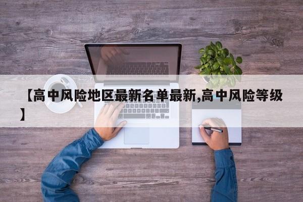 【高中风险地区最新名单最新,高中风险等级】