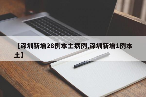 【深圳新增28例本土病例,深圳新增1例本土】