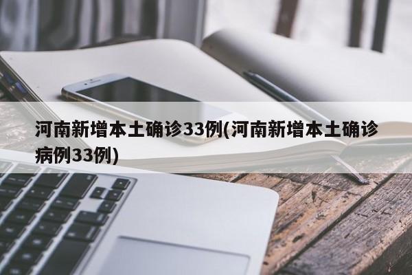 河南新增本土确诊33例(河南新增本土确诊病例33例)