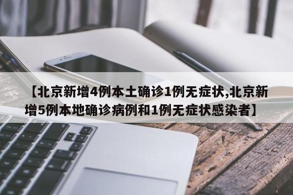 【北京新增4例本土确诊1例无症状,北京新增5例本地确诊病例和1例无症状感染者】