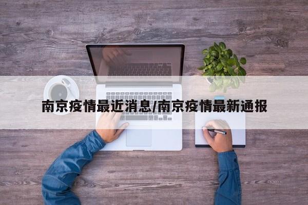 南京疫情最近消息/南京疫情最新通报