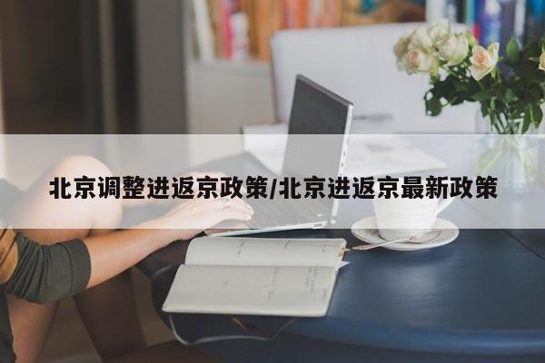 北京调整进返京政策/北京进返京最新政策