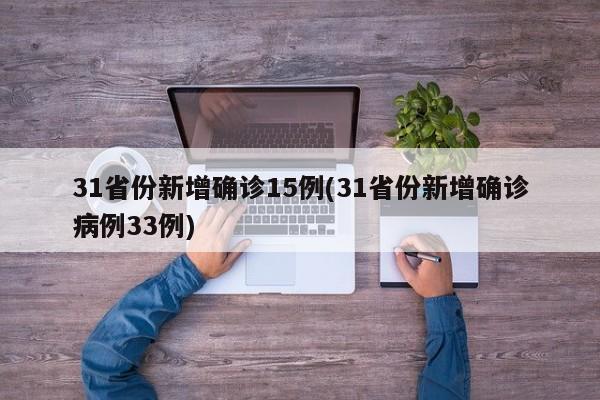 31省份新增确诊15例(31省份新增确诊病例33例)